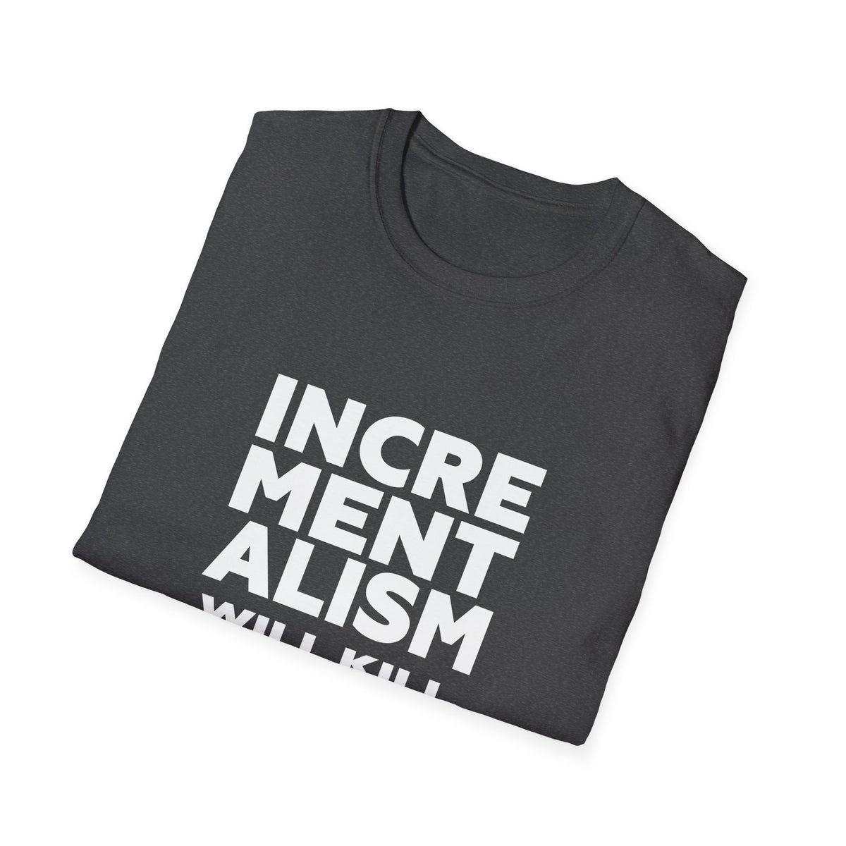 Incrementalism Will Kill Us All T-Shirt